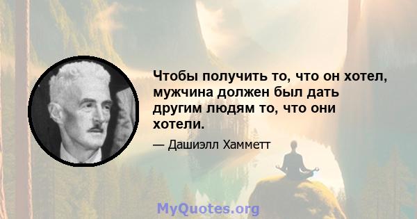 Чтобы получить то, что он хотел, мужчина должен был дать другим людям то, что они хотели.