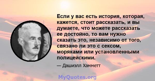 Если у вас есть история, которая, кажется, стоит рассказать, и вы думаете, что можете рассказать ее достойно, то вам нужно сказать это, независимо от того, связано ли это с сексом, моряками или установленными