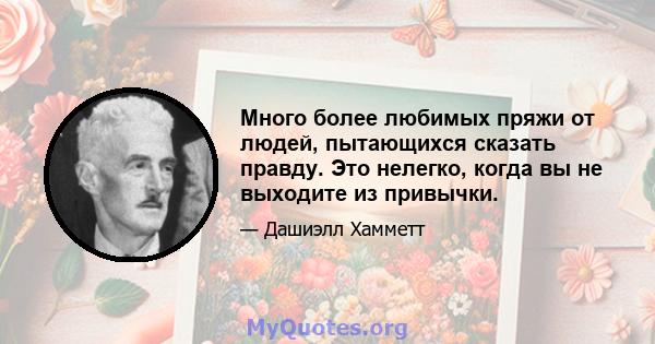 Много более любимых пряжи от людей, пытающихся сказать правду. Это нелегко, когда вы не выходите из привычки.