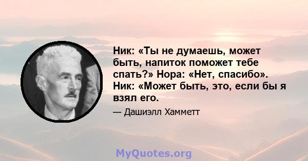 Ник: «Ты не думаешь, может быть, напиток поможет тебе спать?» Нора: «Нет, спасибо». Ник: «Может быть, это, если бы я взял его.