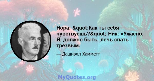 Нора: "Как ты себя чувствуешь?" Ник: «Ужасно. Я, должно быть, лечь спать трезвым.