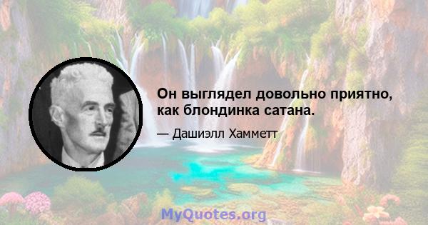 Он выглядел довольно приятно, как блондинка сатана.