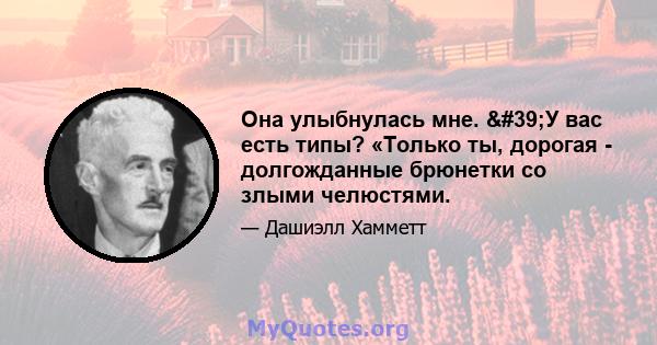 Она улыбнулась мне. 'У вас есть типы? «Только ты, дорогая - долгожданные брюнетки со злыми челюстями.