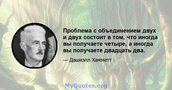 Проблема с объединением двух и двух состоит в том, что иногда вы получаете четыре, а иногда вы получаете двадцать два.