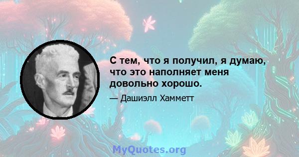 С тем, что я получил, я думаю, что это наполняет меня довольно хорошо.