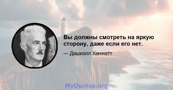 Вы должны смотреть на яркую сторону, даже если его нет.