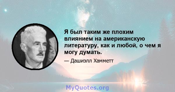 Я был таким же плохим влиянием на американскую литературу, как и любой, о чем я могу думать.