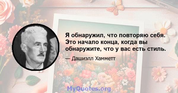 Я обнаружил, что повторяю себя. Это начало конца, когда вы обнаружите, что у вас есть стиль.