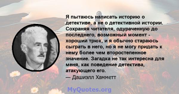 Я пытаюсь написать историю о детективе, а не о детективной истории. Сохраняя читателя, одураченную до последнего, возможный момент - хороший трюк, и я обычно стараюсь сыграть в него, но я не могу придать к нему более