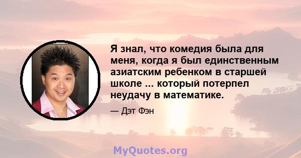 Я знал, что комедия была для меня, когда я был единственным азиатским ребенком в старшей школе ... который потерпел неудачу в математике.