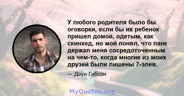 У любого родителя было бы оговорки, если бы их ребенок пришел домой, одетым, как скинхед, но мой понял, что панк держал меня сосредоточенным на чем-то, когда многие из моих друзей были лишены 7-элев.