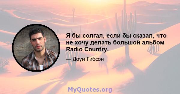 Я бы солгал, если бы сказал, что не хочу делать большой альбом Radio Country.