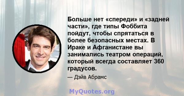 Больше нет «спереди» и «задней части», где типы Фоббита пойдут, чтобы спрятаться в более безопасных местах. В Ираке и Афганистане вы занимались театром операций, который всегда составляет 360 градусов.