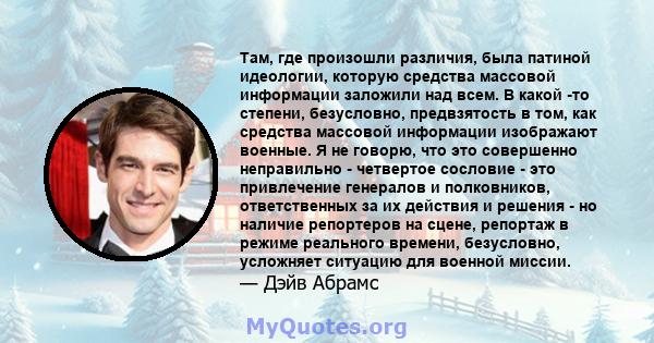 Там, где произошли различия, была патиной идеологии, которую средства массовой информации заложили над всем. В какой -то степени, безусловно, предвзятость в том, как средства массовой информации изображают военные. Я не 