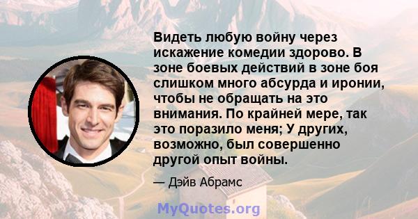 Видеть любую войну через искажение комедии здорово. В зоне боевых действий в зоне боя слишком много абсурда и иронии, чтобы не обращать на это внимания. По крайней мере, так это поразило меня; У других, возможно, был