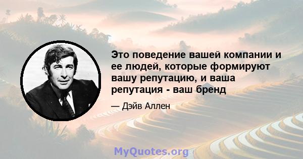 Это поведение вашей компании и ее людей, которые формируют вашу репутацию, и ваша репутация - ваш бренд