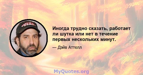 Иногда трудно сказать, работает ли шутка или нет в течение первых нескольких минут.