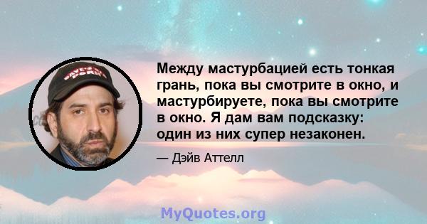 Между мастурбацией есть тонкая грань, пока вы смотрите в окно, и мастурбируете, пока вы смотрите в окно. Я дам вам подсказку: один из них супер незаконен.