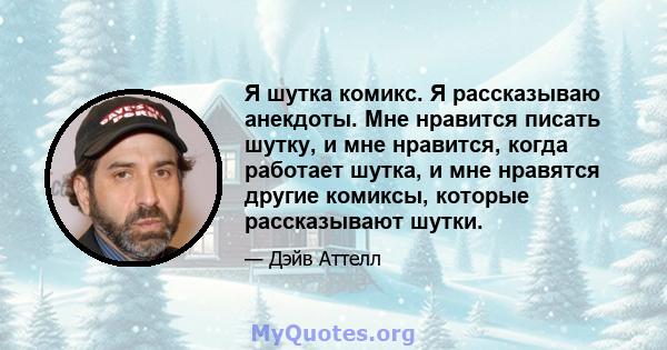 Я шутка комикс. Я рассказываю анекдоты. Мне нравится писать шутку, и мне нравится, когда работает шутка, и мне нравятся другие комиксы, которые рассказывают шутки.