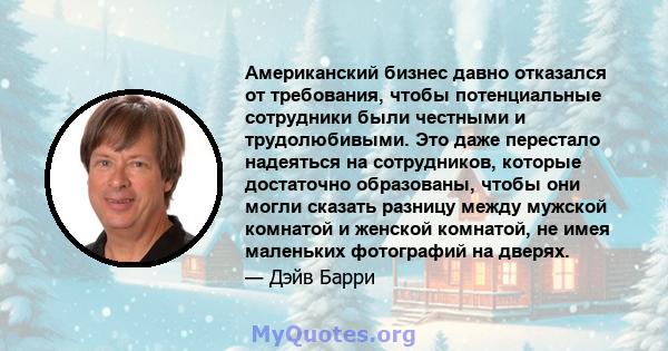 Американский бизнес давно отказался от требования, чтобы потенциальные сотрудники были честными и трудолюбивыми. Это даже перестало надеяться на сотрудников, которые достаточно образованы, чтобы они могли сказать