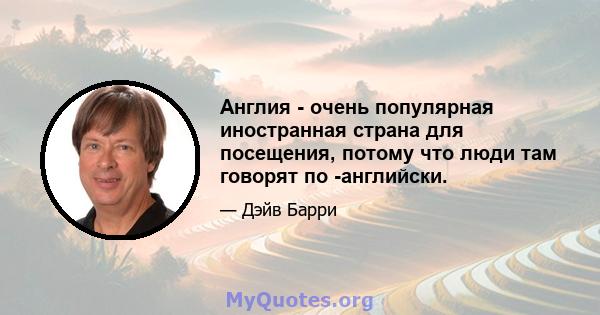 Англия - очень популярная иностранная страна для посещения, потому что люди там говорят по -английски.