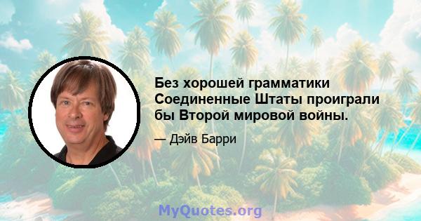 Без хорошей грамматики Соединенные Штаты проиграли бы Второй мировой войны.