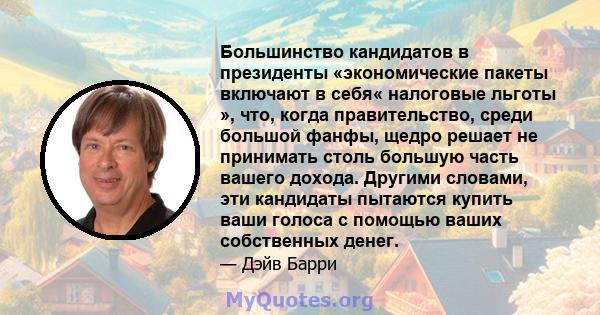 Большинство кандидатов в президенты «экономические пакеты включают в себя« налоговые льготы », что, когда правительство, среди большой фанфы, щедро решает не принимать столь большую часть вашего дохода. Другими словами, 