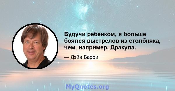 Будучи ребенком, я больше боялся выстрелов из столбняка, чем, например, Дракула.