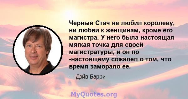 Черный Стач не любил королеву, ни любви к женщинам, кроме его магистра. У него была настоящая мягкая точка для своей магистратуры, и он по -настоящему сожалел о том, что время заморало ее.