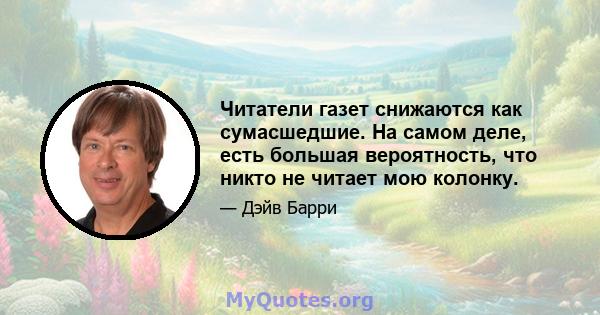 Читатели газет снижаются как сумасшедшие. На самом деле, есть большая вероятность, что никто не читает мою колонку.