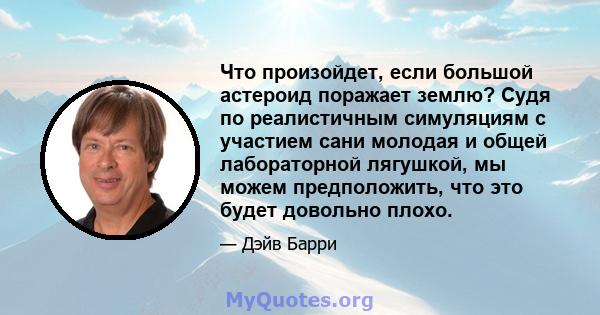 Что произойдет, если большой астероид поражает землю? Судя по реалистичным симуляциям с участием сани молодая и общей лабораторной лягушкой, мы можем предположить, что это будет довольно плохо.