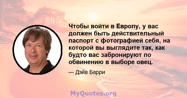 Чтобы войти в Европу, у вас должен быть действительный паспорт с фотографией себя, на которой вы выглядите так, как будто вас забронируют по обвинению в выборе овец.