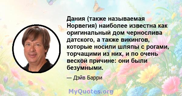 Дания (также называемая Норвегия) наиболее известна как оригинальный дом чернослива датского, а также викингов, которые носили шляпы с рогами, торчащими из них, и по очень веской причине: они были безумными.