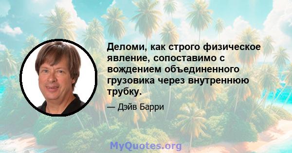 Деломи, как строго физическое явление, сопоставимо с вождением объединенного грузовика через внутреннюю трубку.