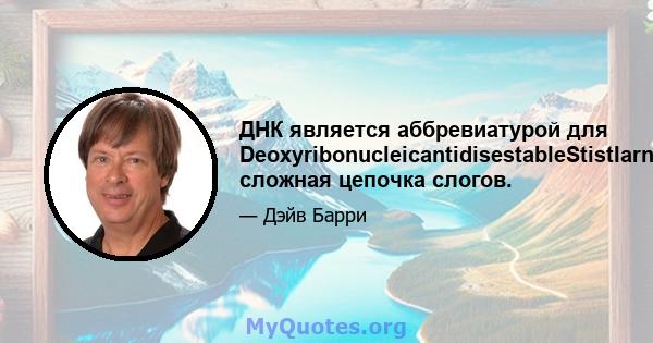 ДНК является аббревиатурой для DeoxyribonucleicantidisestableStistIarnismism, сложная цепочка слогов.