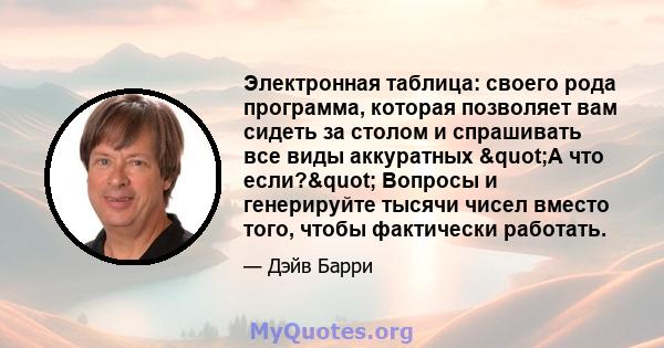 Электронная таблица: своего рода программа, которая позволяет вам сидеть за столом и спрашивать все виды аккуратных "А что если?" Вопросы и генерируйте тысячи чисел вместо того, чтобы фактически работать.