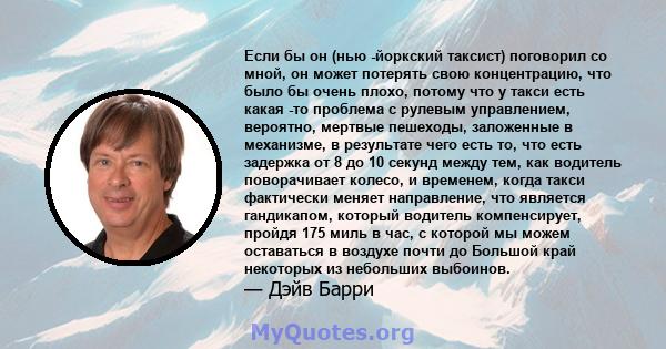 Если бы он (нью -йоркский таксист) поговорил со мной, он может потерять свою концентрацию, что было бы очень плохо, потому что у такси есть какая -то проблема с рулевым управлением, вероятно, мертвые пешеходы,