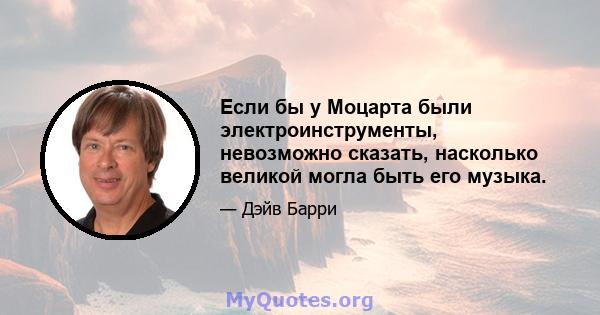 Если бы у Моцарта были электроинструменты, невозможно сказать, насколько великой могла быть его музыка.