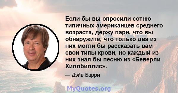 Если бы вы опросили сотню типичных американцев среднего возраста, держу пари, что вы обнаружите, что только два из них могли бы рассказать вам свои типы крови, но каждый из них знал бы песню из «Беверли Хиллбиллис».