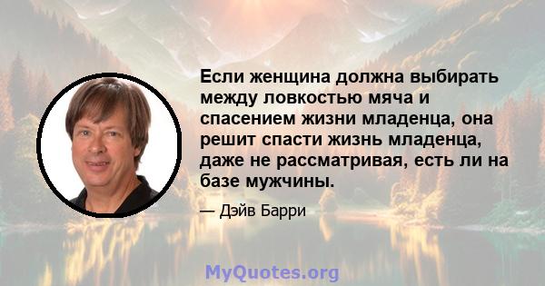 Если женщина должна выбирать между ловкостью мяча и спасением жизни младенца, она решит спасти жизнь младенца, даже не рассматривая, есть ли на базе мужчины.