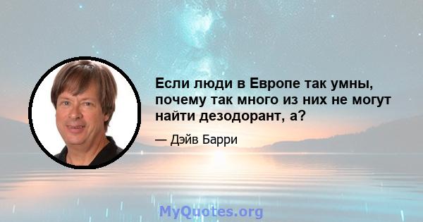 Если люди в Европе так умны, почему так много из них не могут найти дезодорант, а?