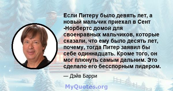 Если Питеру было девять лет, а новый мальчик приехал в Сент -Норбертс домой для своенравных мальчиков, которые сказали, что ему было десять лет, почему, тогда Питер заявил бы себе одиннадцать. Кроме того, он мог плюнуть 