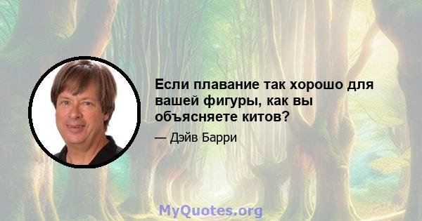 Если плавание так хорошо для вашей фигуры, как вы объясняете китов?