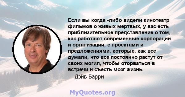 Если вы когда -либо видели кинотеатр фильмов о живых мертвых, у вас есть приблизительное представление о том, как работают современные корпорации и организации, с проектами и предложениями, которые, как все думали, что