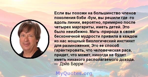 Если вы похожи на большинство членов поколения бэби -бум, вы решили где -то вдоль линии, вероятно, примерно после четырех маргариты, иметь детей. Это было неизбежно. Мать -природа в своей бесконечной мудрости привила в