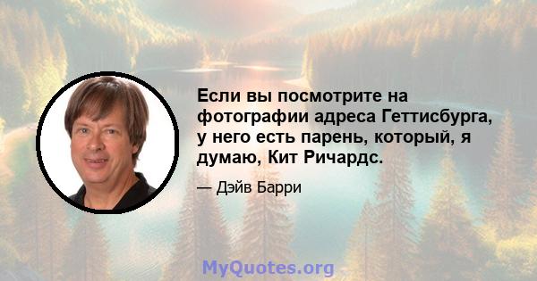 Если вы посмотрите на фотографии адреса Геттисбурга, у него есть парень, который, я думаю, Кит Ричардс.