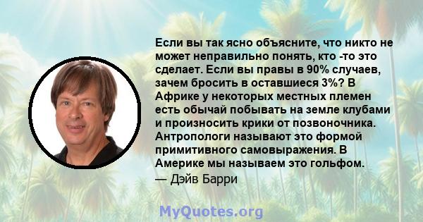 Если вы так ясно объясните, что никто не может неправильно понять, кто -то это сделает. Если вы правы в 90% случаев, зачем бросить в оставшиеся 3%? В Африке у некоторых местных племен есть обычай побывать на земле