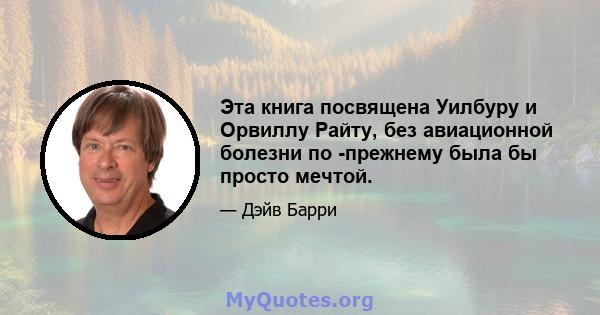 Эта книга посвящена Уилбуру и Орвиллу Райту, без авиационной болезни по -прежнему была бы просто мечтой.