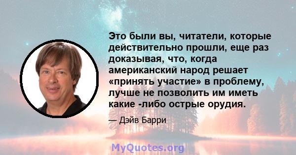 Это были вы, читатели, которые действительно прошли, еще раз доказывая, что, когда американский народ решает «принять участие» в проблему, лучше не позволить им иметь какие -либо острые орудия.