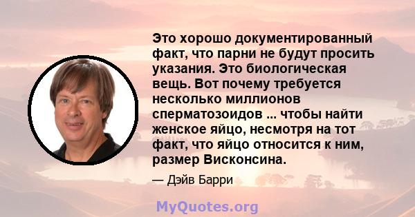 Это хорошо документированный факт, что парни не будут просить указания. Это биологическая вещь. Вот почему требуется несколько миллионов сперматозоидов ... чтобы найти женское яйцо, несмотря на тот факт, что яйцо